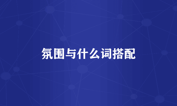 氛围与什么词搭配