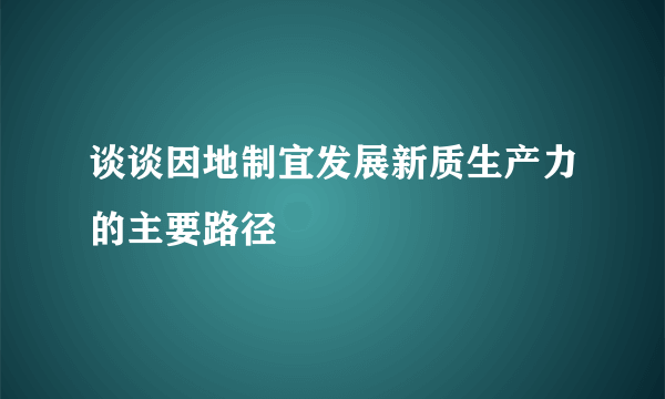 谈谈因地制宜发展新质生产力的主要路径