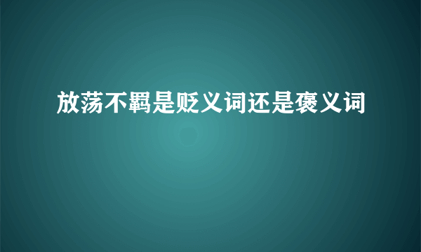 放荡不羁是贬义词还是褒义词