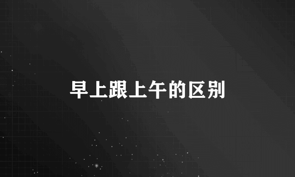 早上跟上午的区别