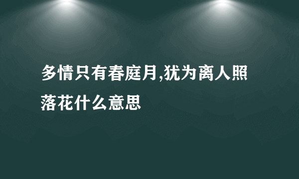 多情只有春庭月,犹为离人照落花什么意思