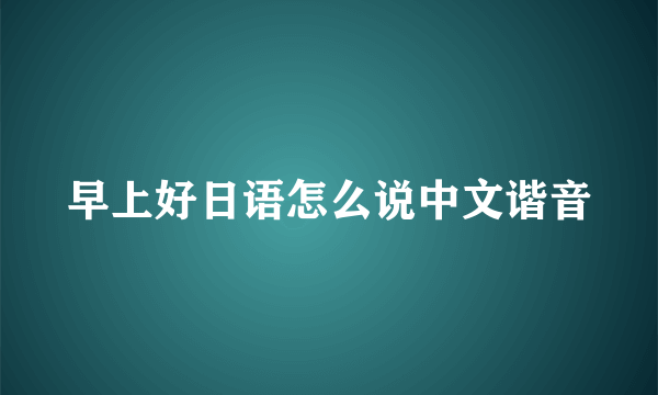 早上好日语怎么说中文谐音