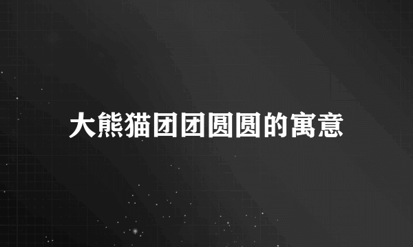 大熊猫团团圆圆的寓意