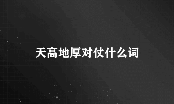 天高地厚对仗什么词