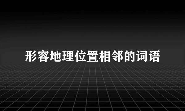 形容地理位置相邻的词语