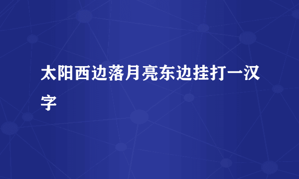 太阳西边落月亮东边挂打一汉字
