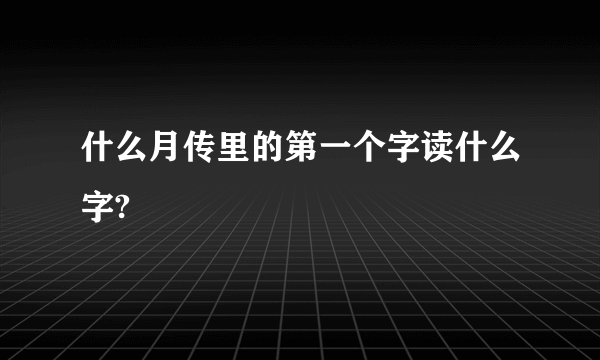 什么月传里的第一个字读什么字?