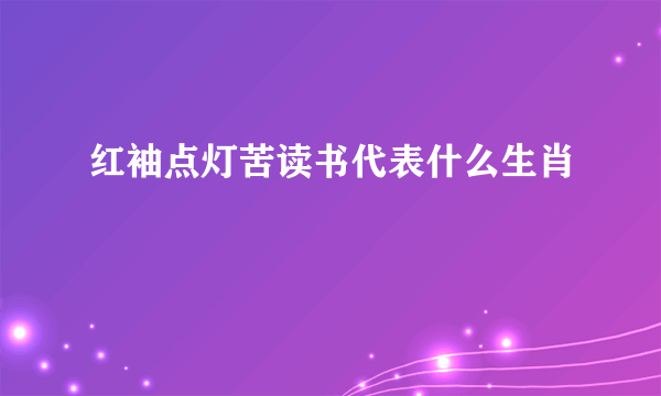 红袖点灯苦读书代表什么生肖