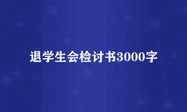 退学生会检讨书3000字