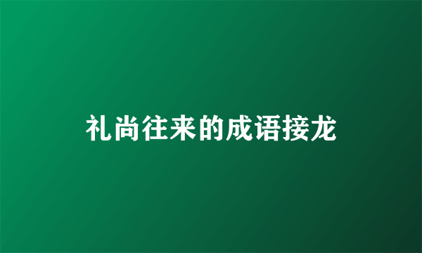 礼尚往来的成语接龙