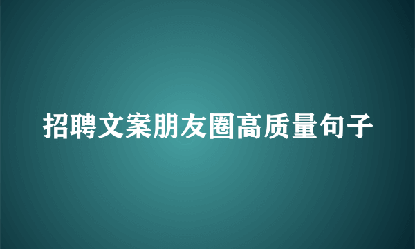 招聘文案朋友圈高质量句子