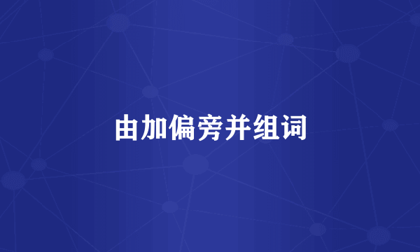 由加偏旁并组词