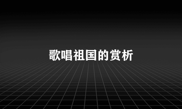 歌唱祖国的赏析