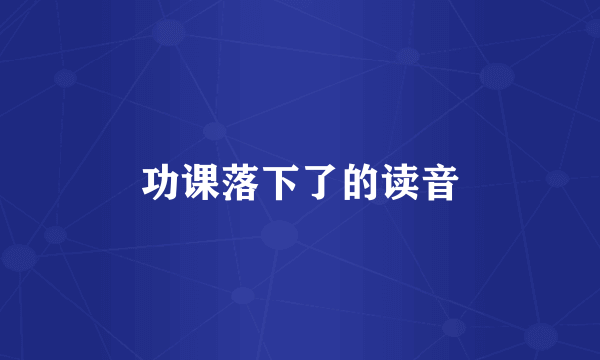功课落下了的读音