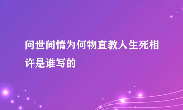 问世间情为何物直教人生死相许是谁写的