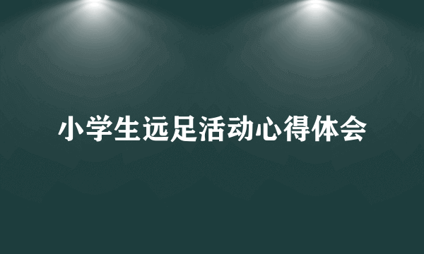 小学生远足活动心得体会