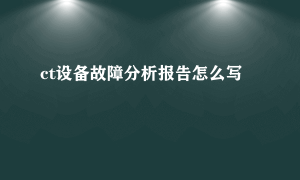 ct设备故障分析报告怎么写