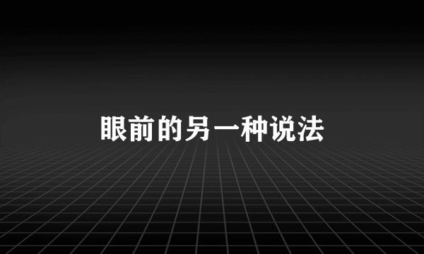 眼前的另一种说法