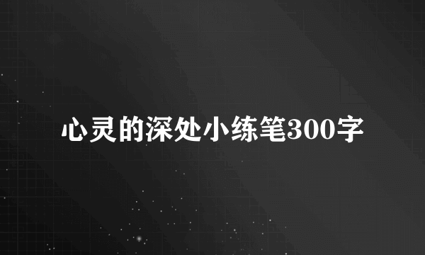 心灵的深处小练笔300字