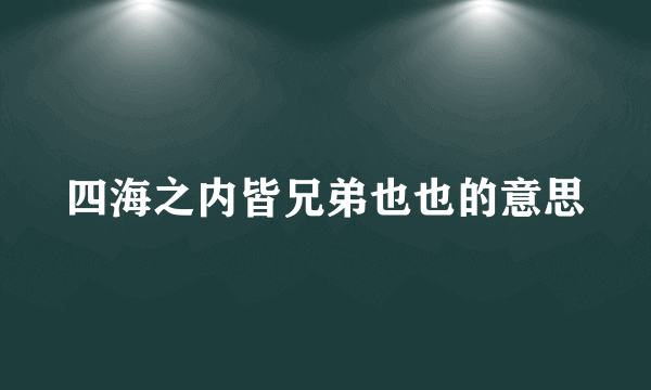 四海之内皆兄弟也也的意思