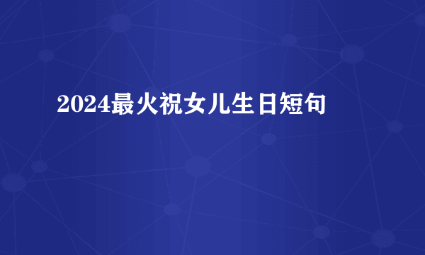 2024最火祝女儿生日短句