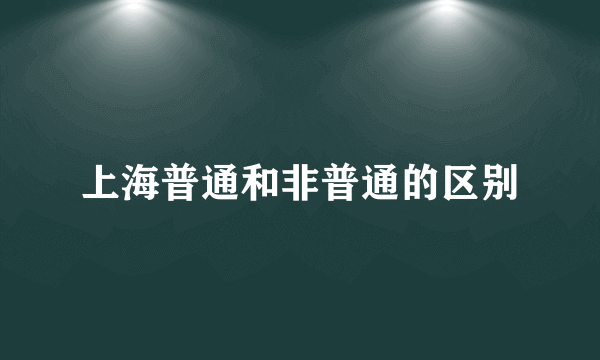上海普通和非普通的区别