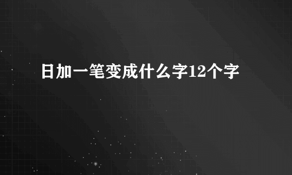 日加一笔变成什么字12个字