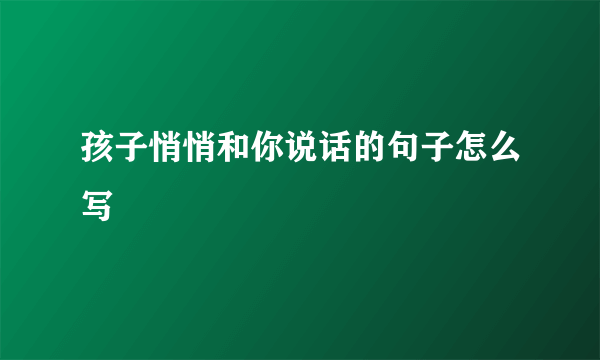 孩子悄悄和你说话的句子怎么写