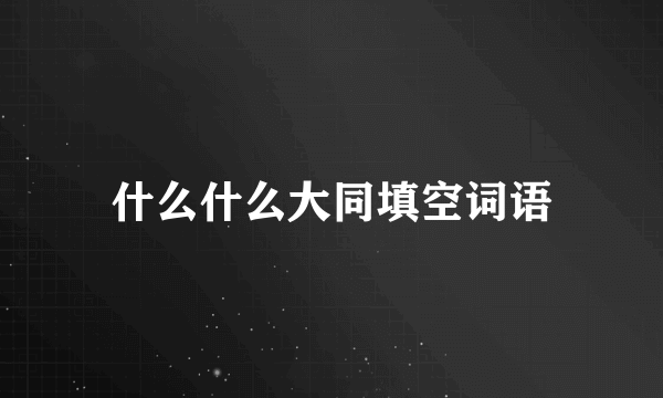 什么什么大同填空词语