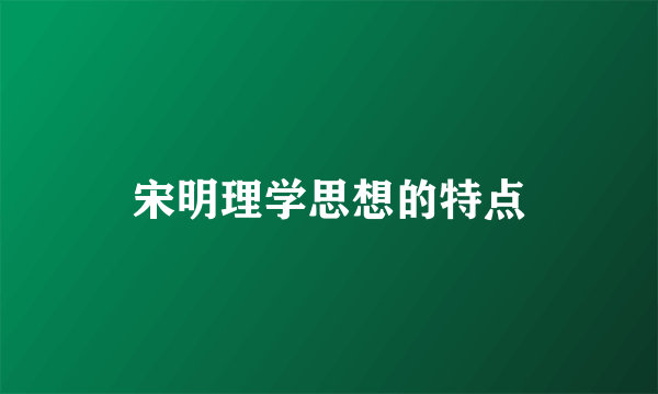 宋明理学思想的特点