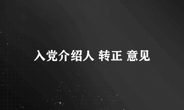 入党介绍人 转正 意见