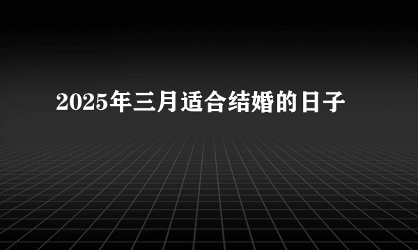 2025年三月适合结婚的日子