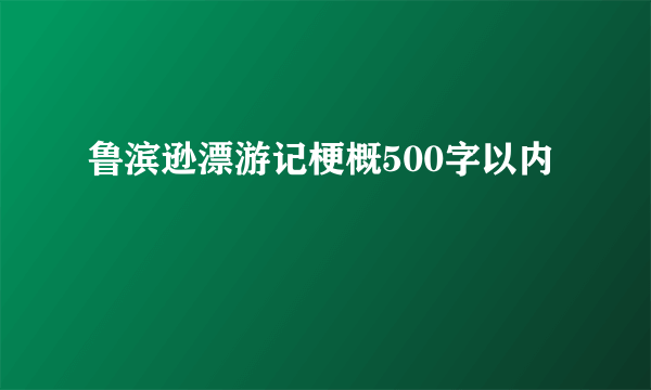 鲁滨逊漂游记梗概500字以内