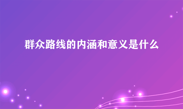 群众路线的内涵和意义是什么