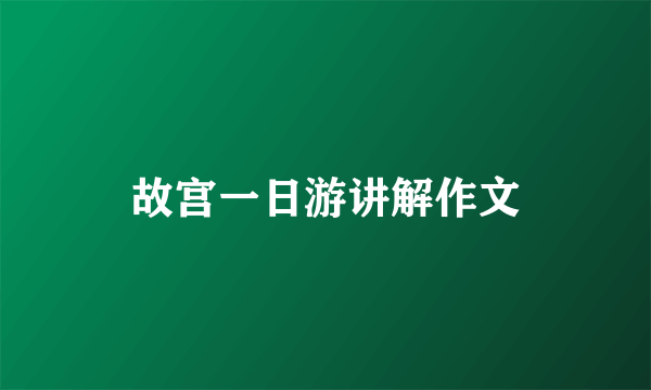 故宫一日游讲解作文