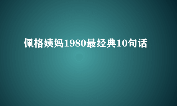 佩格姨妈1980最经典10句话