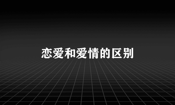 恋爱和爱情的区别