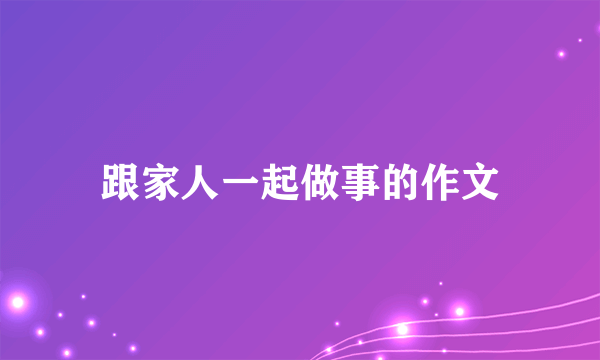跟家人一起做事的作文