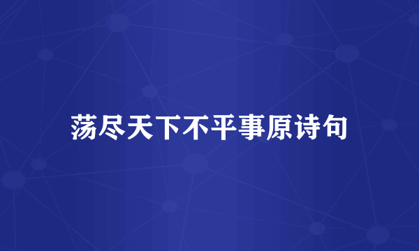 荡尽天下不平事原诗句