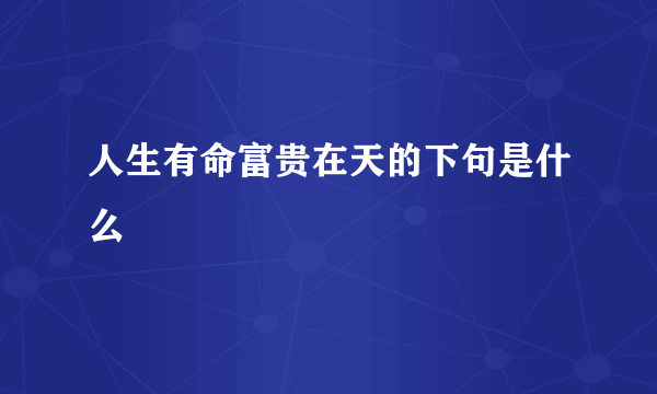 人生有命富贵在天的下句是什么