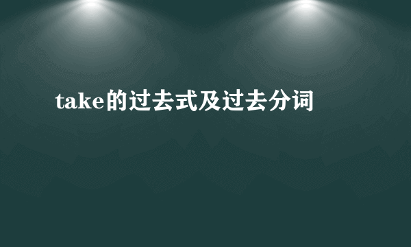 take的过去式及过去分词