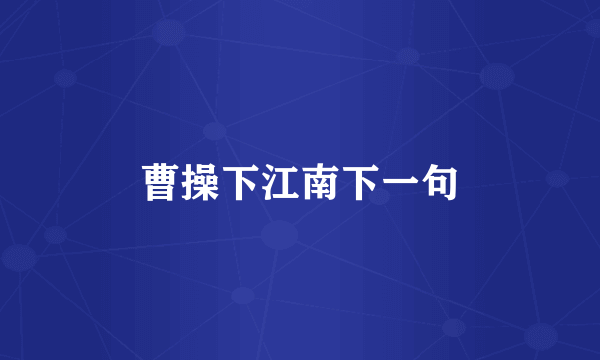 曹操下江南下一句