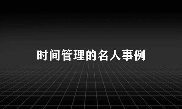 时间管理的名人事例