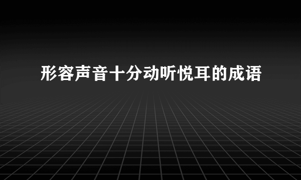 形容声音十分动听悦耳的成语