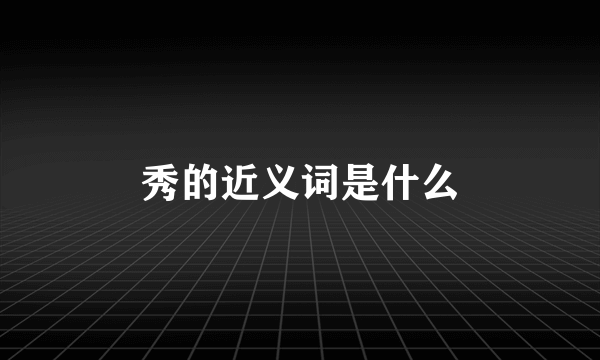 秀的近义词是什么