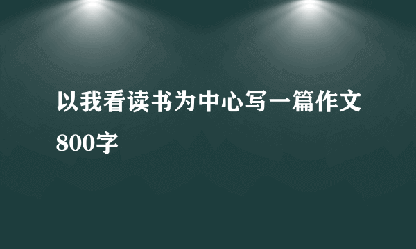 以我看读书为中心写一篇作文800字