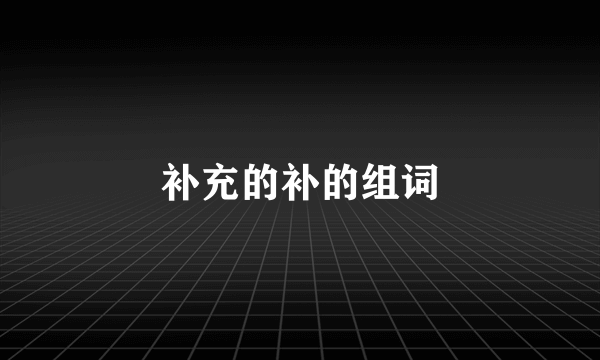 补充的补的组词