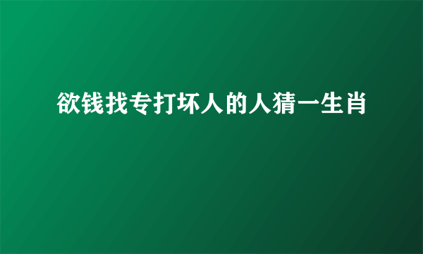 欲钱找专打坏人的人猜一生肖