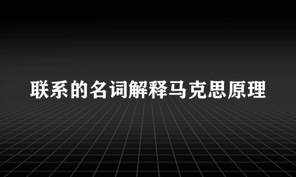 联系的名词解释马克思原理