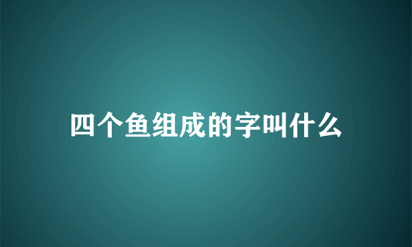 四个鱼组成的字叫什么
